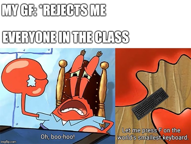 F | MY GF: *REJECTS ME; EVERYONE IN THE CLASS | image tagged in press f to pay respects,featured,mr krabs blur meme | made w/ Imgflip meme maker