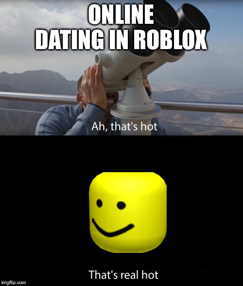 Ah thats hot | ONLINE DATING IN ROBLOX | image tagged in ah thats hot | made w/ Imgflip meme maker
