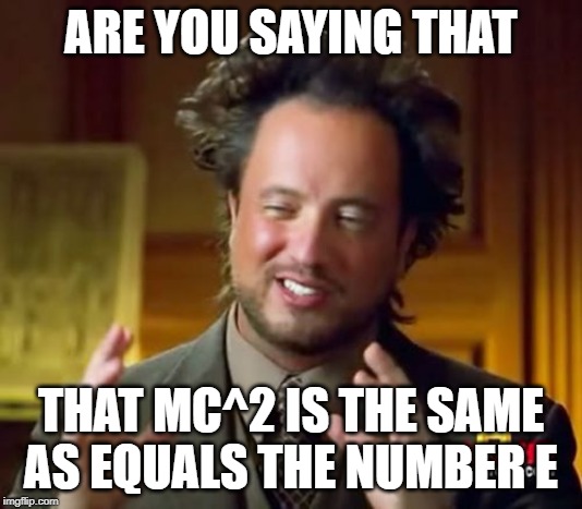 Ancient Aliens | ARE YOU SAYING THAT; THAT MC^2 IS THE SAME AS EQUALS THE NUMBER E | image tagged in memes,ancient aliens | made w/ Imgflip meme maker