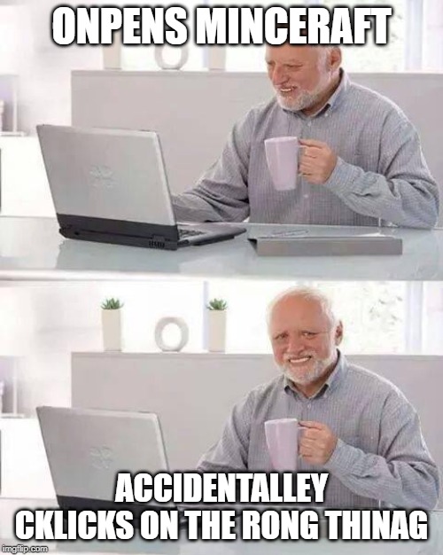 Hide the Pain Harold Meme | ONPENS MINCERAFT; ACCIDENTALLEY CKLICKS ON THE RONG THINAG | image tagged in memes,hide the pain harold | made w/ Imgflip meme maker