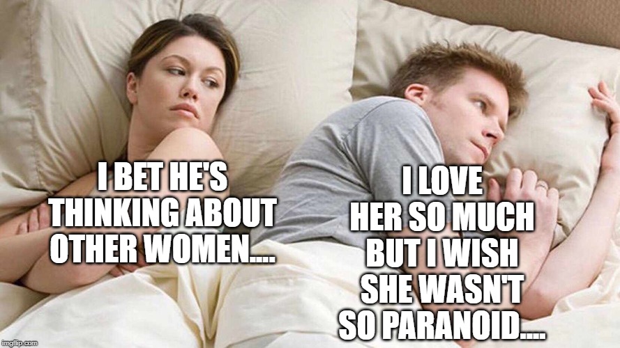 She's so paranoid.... | I LOVE HER SO MUCH BUT I WISH SHE WASN'T SO PARANOID.... I BET HE'S THINKING ABOUT OTHER WOMEN.... | image tagged in i bet he's thinking about other women,memes | made w/ Imgflip meme maker