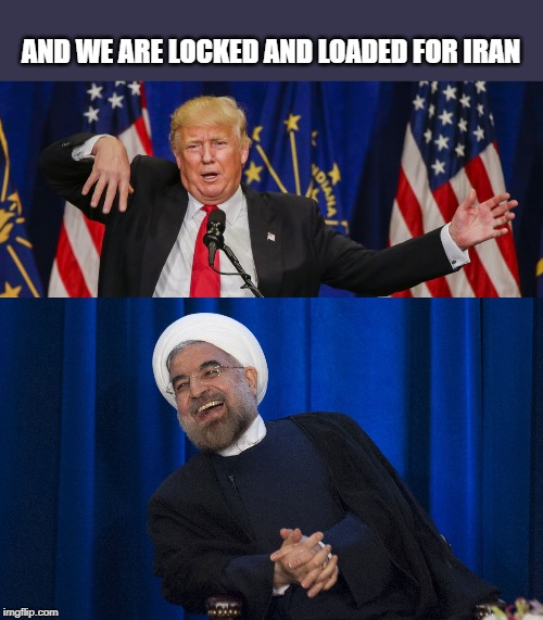 Joke of a potus | AND WE ARE LOCKED AND LOADED FOR IRAN | image tagged in iran laughing,trump limp,memes,politics,impeach trump,maga | made w/ Imgflip meme maker