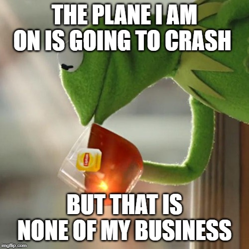 But That's None Of My Business | THE PLANE I AM ON IS GOING TO CRASH; BUT THAT IS NONE OF MY BUSINESS | image tagged in memes,but thats none of my business,kermit the frog | made w/ Imgflip meme maker