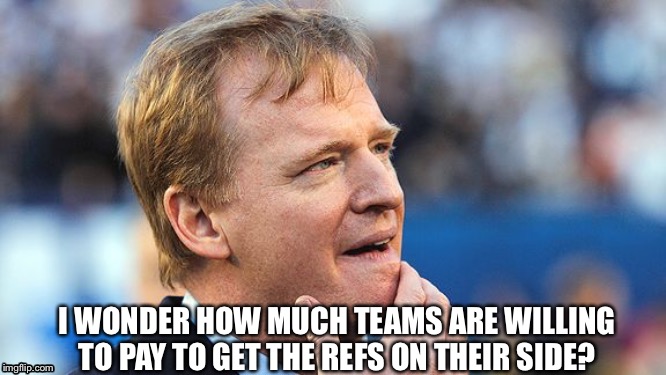Roger  Goodell | I WONDER HOW MUCH TEAMS ARE WILLING TO PAY TO GET THE REFS ON THEIR SIDE? | image tagged in roger goodell | made w/ Imgflip meme maker