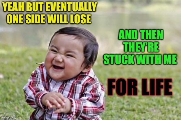 Evil Toddler Meme | YEAH BUT EVENTUALLY ONE SIDE WILL LOSE AND THEN THEY’RE STUCK WITH ME FOR LIFE | image tagged in memes,evil toddler | made w/ Imgflip meme maker