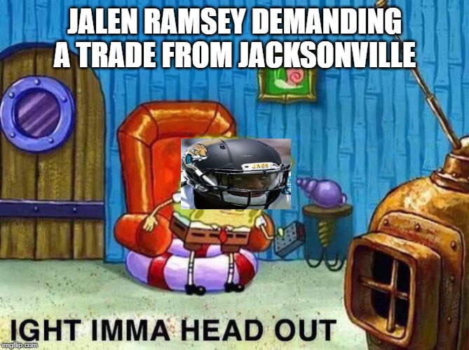 Imma head Out | JALEN RAMSEY DEMANDING A TRADE FROM JACKSONVILLE | image tagged in imma head out | made w/ Imgflip meme maker