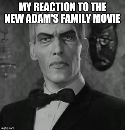 New Adam's Family movie yea ir nea | MY REACTION TO THE NEW ADAM'S FAMILY MOVIE | image tagged in lurch adams family | made w/ Imgflip meme maker