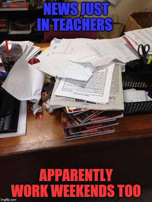 Thats Great?! | NEWS JUST IN TEACHERS; APPARENTLY WORK WEEKENDS TOO | image tagged in funny,expanding brain,ill just wait here,change my mind,surprised pikachu | made w/ Imgflip meme maker