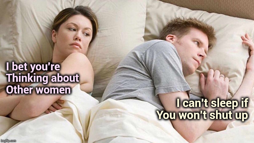 I Bet He's Thinking About Other Women Meme | I bet you're
Thinking about
Other women I can't sleep if
You won't shut up | image tagged in i bet he's thinking about other women | made w/ Imgflip meme maker