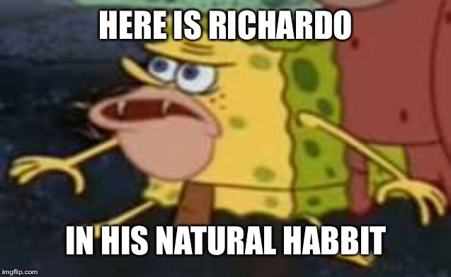 Spongegar | HERE IS RICHARDO; IN HIS NATURAL HABITAT | image tagged in memes,spongegar | made w/ Imgflip meme maker