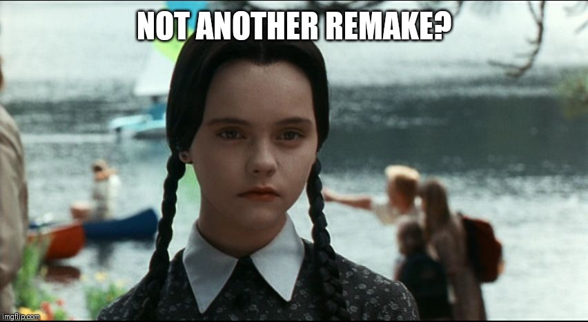 Wednesday Addams | NOT ANOTHER REMAKE? | image tagged in wednesday addams | made w/ Imgflip meme maker