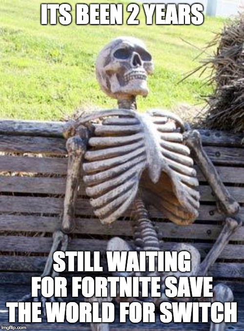 Waiting Skeleton | ITS BEEN 2 YEARS; STILL WAITING FOR FORTNITE SAVE THE WORLD FOR SWITCH | image tagged in memes,waiting skeleton | made w/ Imgflip meme maker