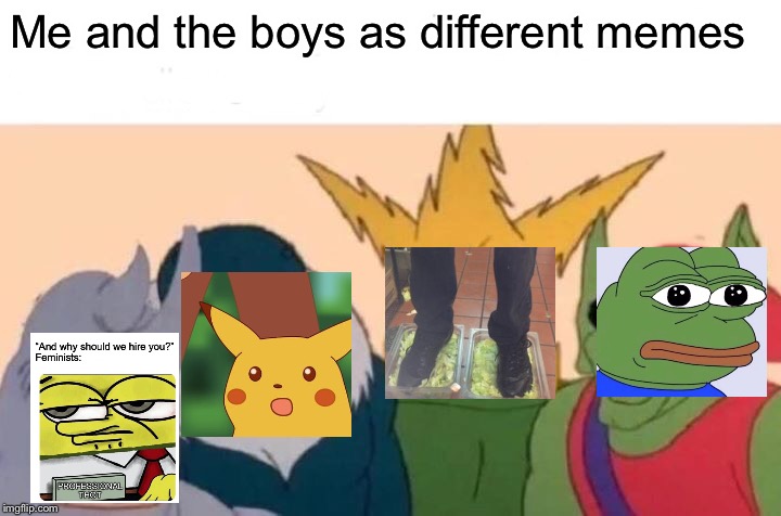 Me And The Boys Meme | Me and the boys as different memes | image tagged in memes,me and the boys | made w/ Imgflip meme maker
