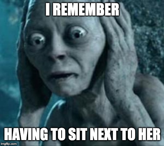 Scared Gollum | I REMEMBER HAVING TO SIT NEXT TO HER | image tagged in scared gollum | made w/ Imgflip meme maker