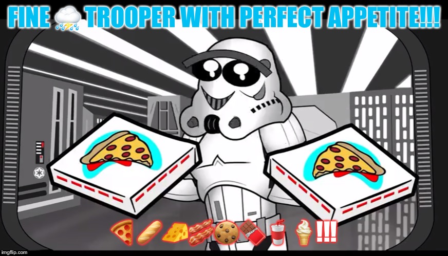 Great DUDE!!!!! | FINE ⛈ TROOPER WITH PERFECT APPETITE!!! 🍕🥖🧀🥓🍪🍫🥤🍦!!! | image tagged in great dude | made w/ Imgflip meme maker