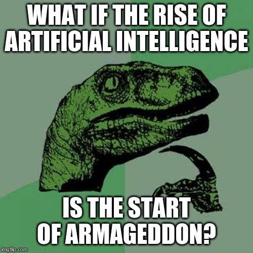 Philosoraptor | WHAT IF THE RISE OF ARTIFICIAL INTELLIGENCE; IS THE START OF ARMAGEDDON? | image tagged in memes,philosoraptor | made w/ Imgflip meme maker
