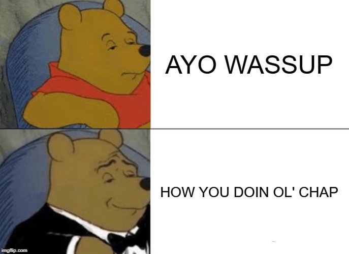 Tuxedo Winnie The Pooh Meme | AYO WASSUP; HOW YOU DOIN OL' CHAP | image tagged in memes,tuxedo winnie the pooh | made w/ Imgflip meme maker