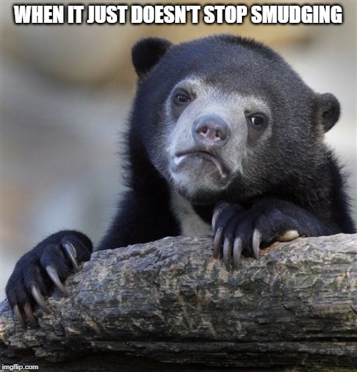 Confession Bear Meme | WHEN IT JUST DOESN'T STOP SMUDGING | image tagged in memes,confession bear | made w/ Imgflip meme maker
