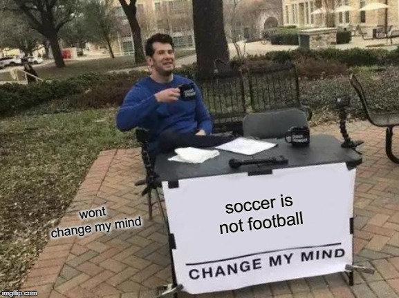 Change My Mind Meme | soccer is not football; wont 
change my mind | image tagged in memes,change my mind | made w/ Imgflip meme maker