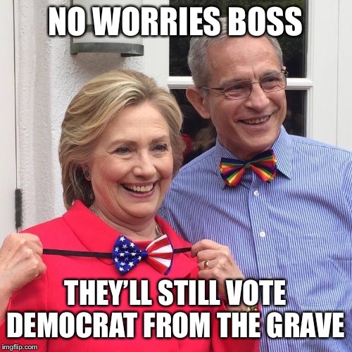 Ed Buck and his boss | NO WORRIES BOSS; THEY’LL STILL VOTE DEMOCRAT FROM THE GRAVE | image tagged in hillary,serial killer | made w/ Imgflip meme maker