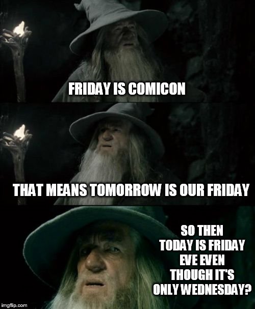 Confused Gandalf Meme | FRIDAY IS COMICON; THAT MEANS TOMORROW IS OUR FRIDAY; SO THEN TODAY IS FRIDAY EVE EVEN THOUGH IT'S ONLY WEDNESDAY? | image tagged in memes,confused gandalf | made w/ Imgflip meme maker