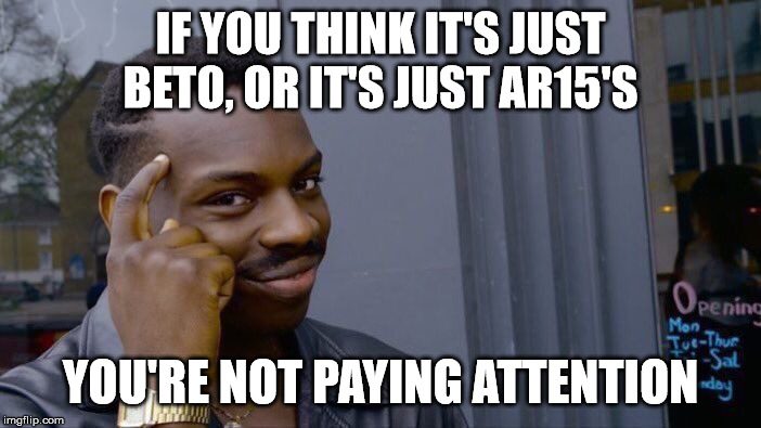 Roll Safe Think About It | IF YOU THINK IT'S JUST BETO, OR IT'S JUST AR15'S; YOU'RE NOT PAYING ATTENTION | image tagged in memes,roll safe think about it | made w/ Imgflip meme maker