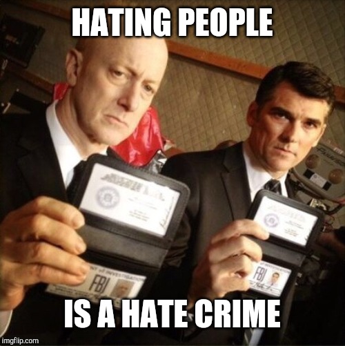 FBI | HATING PEOPLE IS A HATE CRIME | image tagged in fbi | made w/ Imgflip meme maker