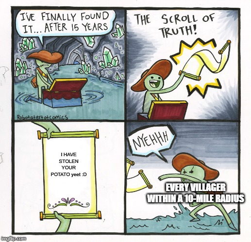 The Scroll Of Truth Meme | I HAVE STOLEN YOUR POTATO yeet :D; EVERY VILLAGER WITHIN A 10-MILE RADIUS | image tagged in memes,the scroll of truth,minecraft | made w/ Imgflip meme maker