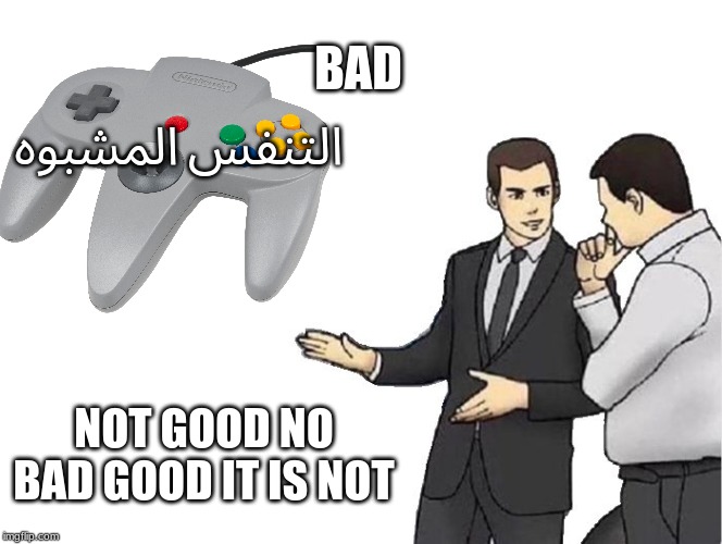 bad | BAD; التنفس المشبوه; NOT GOOD NO BAD GOOD IT IS NOT | image tagged in memes,car salesman slaps hood | made w/ Imgflip meme maker