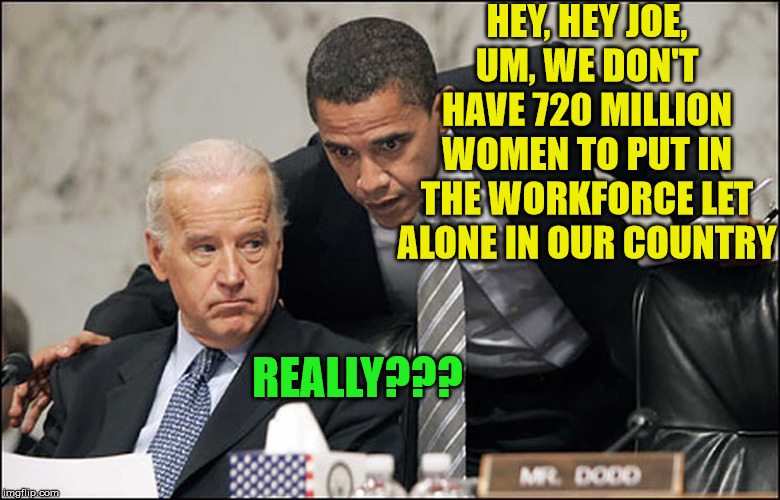 The Biden Gaffe Train | HEY, HEY JOE, UM, WE DON'T HAVE 720 MILLION WOMEN TO PUT IN THE WORKFORCE LET ALONE IN OUR COUNTRY; REALLY??? | image tagged in obama biden,memes,obama coaches biden,2020 elections,trainwreck,one does not simply | made w/ Imgflip meme maker