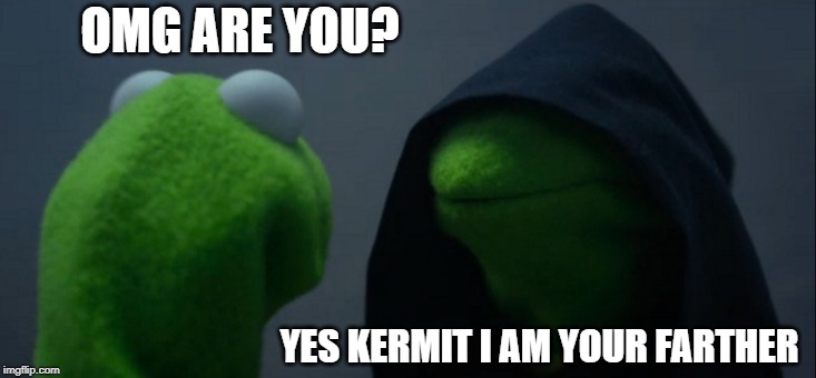 Evil Kermit Meme | OMG ARE YOU? YES KERMIT I AM YOUR FARTHER | image tagged in memes,evil kermit | made w/ Imgflip meme maker