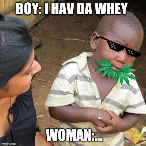 Third World Skeptical Kid Meme | BOY: I HAV DA WHEY; WOMAN:... | image tagged in memes,third world skeptical kid | made w/ Imgflip meme maker