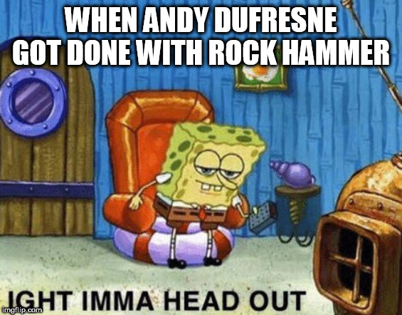 Ight imma head out | WHEN ANDY DUFRESNE GOT DONE WITH ROCK HAMMER | image tagged in ight imma head out,prison escape,classic movies,the shawshank redemption | made w/ Imgflip meme maker