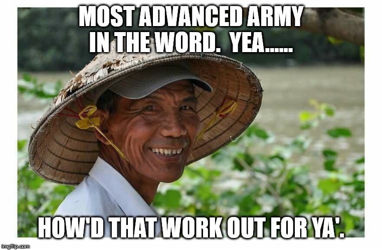 Viet Cong | MOST ADVANCED ARMY IN THE WORD.  YEA...... HOW'D THAT WORK OUT FOR YA'. | image tagged in viet cong | made w/ Imgflip meme maker