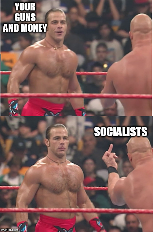 Stone Cold Steve Austin & Heartbreak Kid | YOUR GUNS AND MONEY; SOCIALISTS | image tagged in stone cold steve austin  heartbreak kid,socialists,guns,money,stupid liberals | made w/ Imgflip meme maker