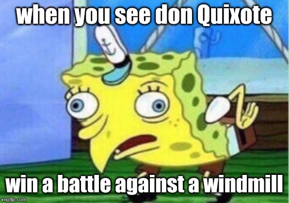 Mocking Spongebob | when you see don Quixote; win a battle against a windmill | image tagged in memes,mocking spongebob | made w/ Imgflip meme maker