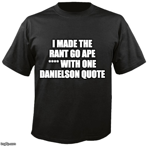 Blank T-Shirt | I MADE THE RANT GO APE **** WITH ONE DANIELSON QUOTE | image tagged in blank t-shirt,sec | made w/ Imgflip meme maker