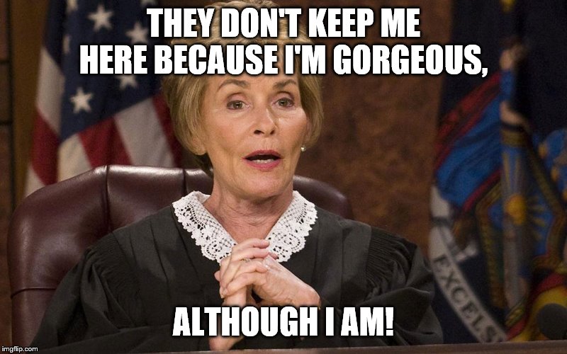 Judge Judy They don't keep me here | THEY DON'T KEEP ME HERE BECAUSE I'M GORGEOUS, ALTHOUGH I AM! | image tagged in judge judy they don't keep me here | made w/ Imgflip meme maker