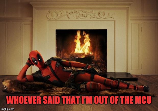 Deadpool movie | WHOEVER SAID THAT I'M OUT OF THE MCU | image tagged in deadpool movie | made w/ Imgflip meme maker