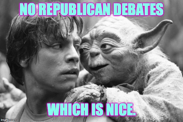 yodachill | NO REPUBLICAN DEBATES WHICH IS NICE. | image tagged in yodachill | made w/ Imgflip meme maker