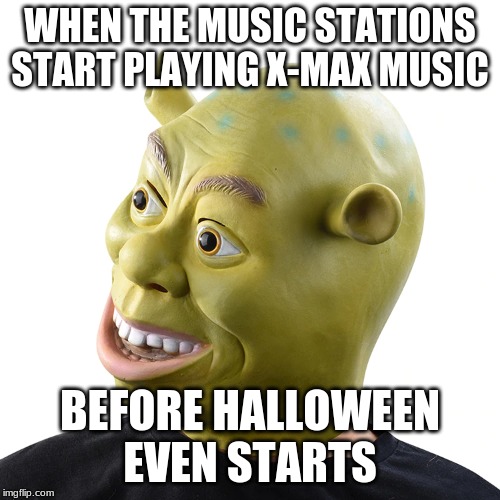 Wat Shrek | WHEN THE MUSIC STATIONS START PLAYING X-MAX MUSIC; BEFORE HALLOWEEN EVEN STARTS | image tagged in shrek,halloween,christmas | made w/ Imgflip meme maker