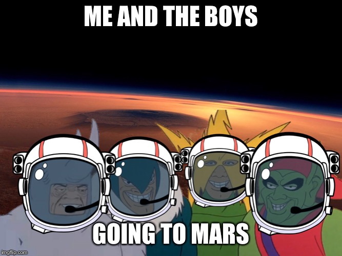 Me and the boys | ME AND THE BOYS; GOING TO MARS | image tagged in memes,me and the boys | made w/ Imgflip meme maker