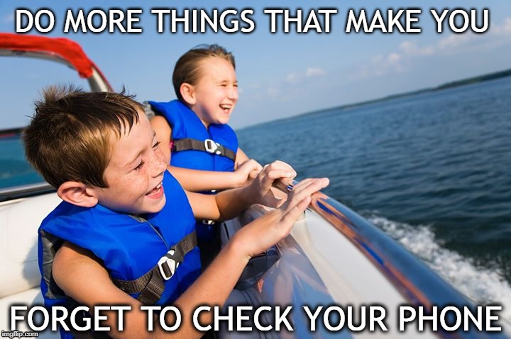 Do More Things that Make You Forget to Check Your Phone | DO MORE THINGS THAT MAKE YOU; FORGET TO CHECK YOUR PHONE | image tagged in wholesome,boating,family,joy,smile | made w/ Imgflip meme maker