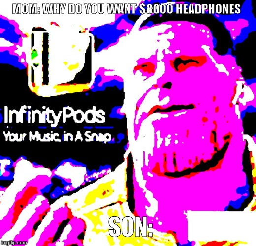 InfinityPods | MOM: WHY DO YOU WANT $8000 HEADPHONES; SON: | image tagged in infinitypods | made w/ Imgflip meme maker