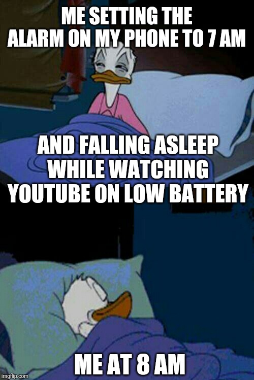 sleepy donald duck in bed | ME SETTING THE ALARM ON MY PHONE TO 7 AM; AND FALLING ASLEEP WHILE WATCHING YOUTUBE ON LOW BATTERY; ME AT 8 AM | image tagged in sleepy donald duck in bed | made w/ Imgflip meme maker