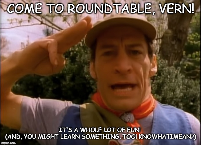 BSA Vern | COME TO ROUNDTABLE, VERN! IT'S A WHOLE LOT OF FUN! 
(AND, YOU MIGHT LEARN SOMETHING, TOO! KNOWHATIMEAN?) | image tagged in bsa vern | made w/ Imgflip meme maker