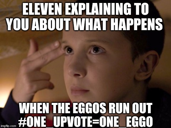 eleven | ELEVEN EXPLAINING TO YOU ABOUT WHAT HAPPENS; WHEN THE EGGOS RUN OUT
#ONE_UPVOTE=ONE_EGGO | image tagged in eleven | made w/ Imgflip meme maker