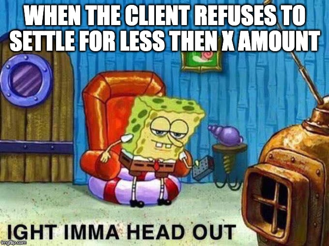 Imma head Out | WHEN THE CLIENT REFUSES TO SETTLE FOR LESS THEN X AMOUNT | image tagged in imma head out | made w/ Imgflip meme maker