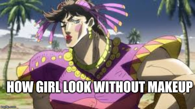 JOJO | HOW GIRL LOOK WITHOUT MAKEUP | image tagged in jojo | made w/ Imgflip meme maker