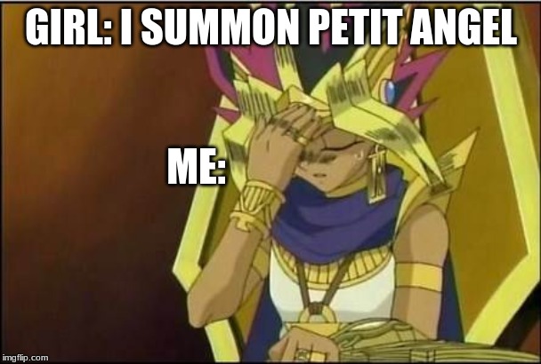 yugioh | GIRL: I SUMMON PETIT ANGEL; ME: | image tagged in yugioh | made w/ Imgflip meme maker